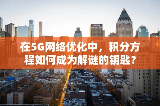 在5G网络优化中，积分方程如何成为解谜的钥匙？