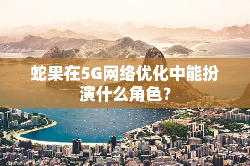 蛇果在5G网络优化中能扮演什么角色？