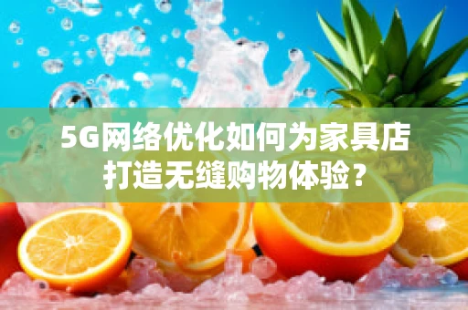 5G网络优化如何为家具店打造无缝购物体验？