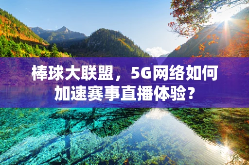 棒球大联盟，5G网络如何加速赛事直播体验？