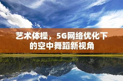 艺术体操，5G网络优化下的空中舞蹈新视角