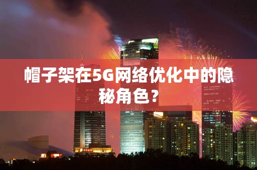 帽子架在5G网络优化中的隐秘角色？