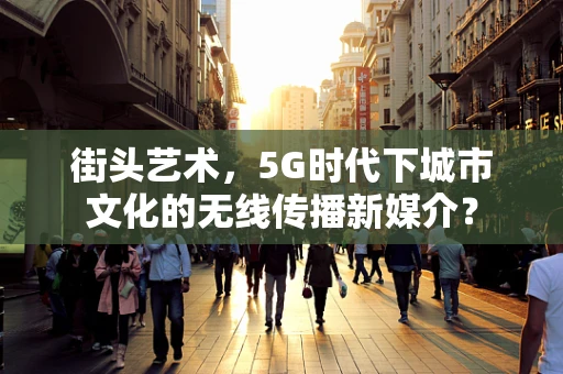 街头艺术，5G时代下城市文化的无线传播新媒介？