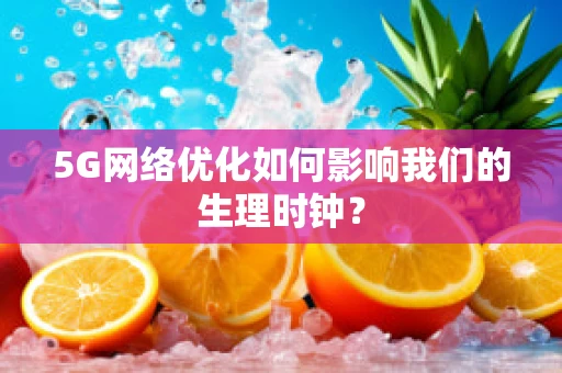 5G网络优化如何影响我们的生理时钟？