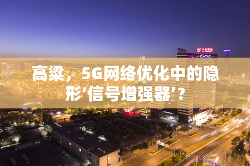 高粱，5G网络优化中的隐形‘信号增强器’？