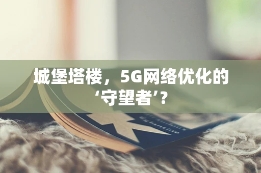 城堡塔楼，5G网络优化的‘守望者’？