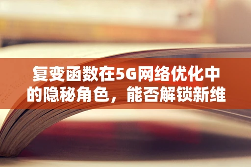 复变函数在5G网络优化中的隐秘角色，能否解锁新维度？