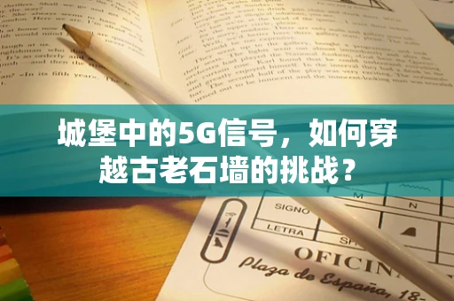 城堡中的5G信号，如何穿越古老石墙的挑战？