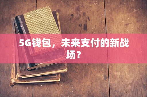 5G钱包，未来支付的新战场？