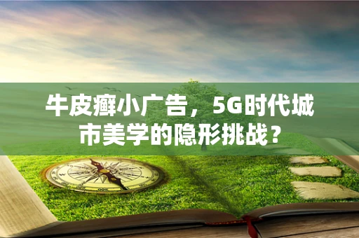 牛皮癣小广告，5G时代城市美学的隐形挑战？