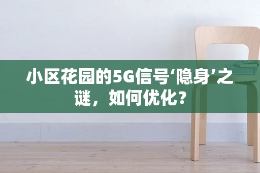 小区花园的5G信号‘隐身’之谜，如何优化？