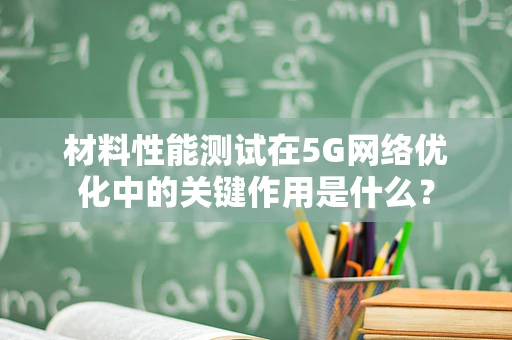 材料性能测试在5G网络优化中的关键作用是什么？