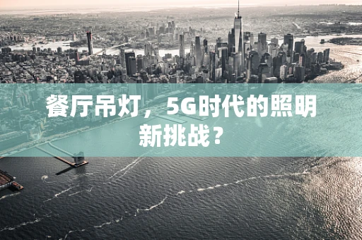 餐厅吊灯，5G时代的照明新挑战？