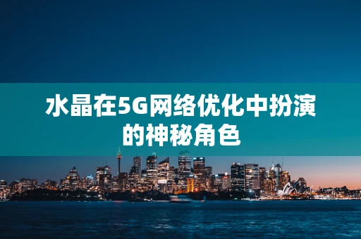 水晶在5G网络优化中扮演的神秘角色