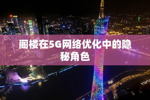 阁楼在5G网络优化中的隐秘角色