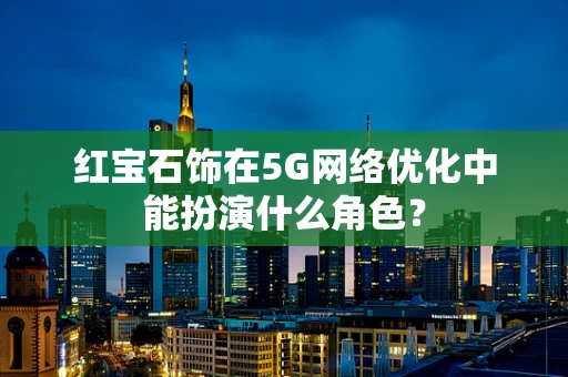 红宝石饰在5G网络优化中能扮演什么角色？