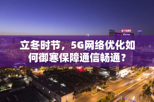 立冬时节，5G网络优化如何御寒保障通信畅通？