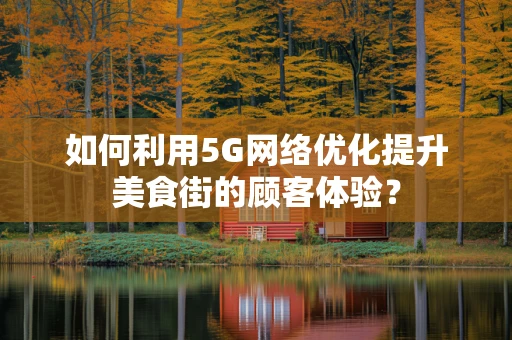 如何利用5G网络优化提升美食街的顾客体验？