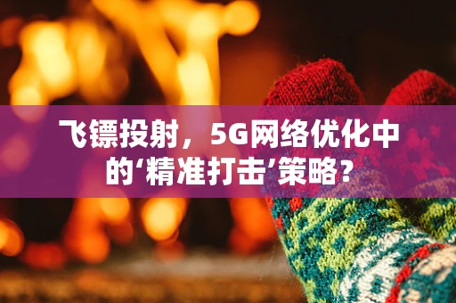 飞镖投射，5G网络优化中的‘精准打击’策略？