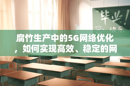 腐竹生产中的5G网络优化，如何实现高效、稳定的网络环境？