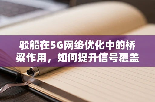 驳船在5G网络优化中的桥梁作用，如何提升信号覆盖与效率？