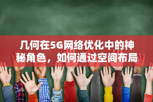 几何在5G网络优化中的神秘角色，如何通过空间布局提升信号覆盖？