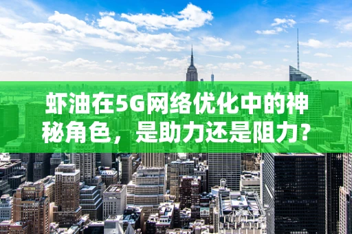 虾油在5G网络优化中的神秘角色，是助力还是阻力？