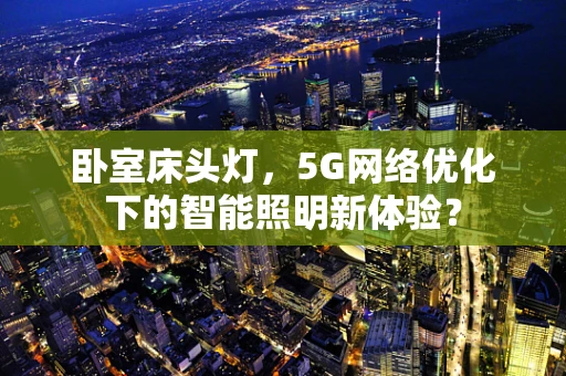 卧室床头灯，5G网络优化下的智能照明新体验？