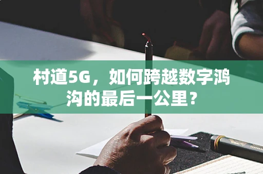 村道5G，如何跨越数字鸿沟的最后一公里？