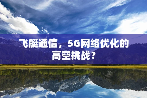 飞艇通信，5G网络优化的高空挑战？