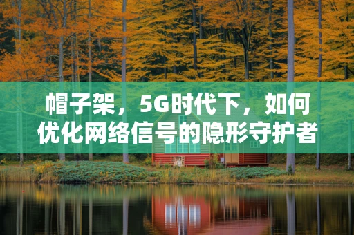 帽子架，5G时代下，如何优化网络信号的隐形守护者？