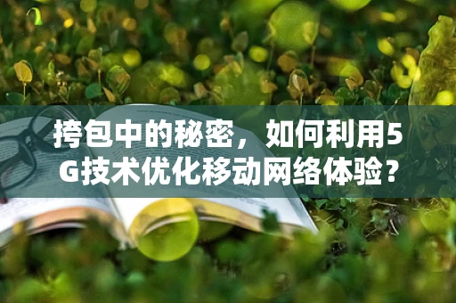 挎包中的秘密，如何利用5G技术优化移动网络体验？