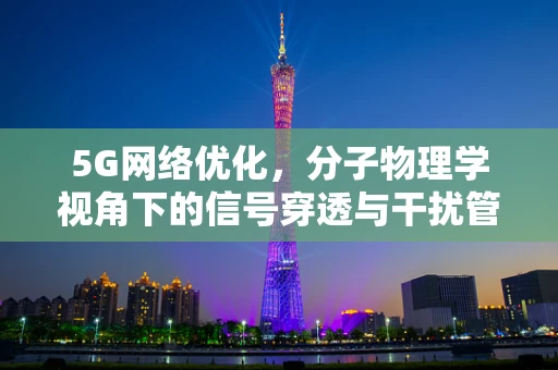 5G网络优化，分子物理学视角下的信号穿透与干扰管理