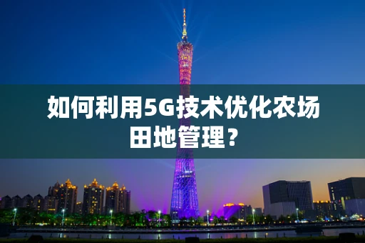 如何利用5G技术优化农场田地管理？