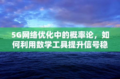 5G网络优化中的概率论，如何利用数学工具提升信号稳定性？