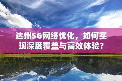 达州5G网络优化，如何实现深度覆盖与高效体验？