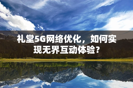 礼堂5G网络优化，如何实现无界互动体验？