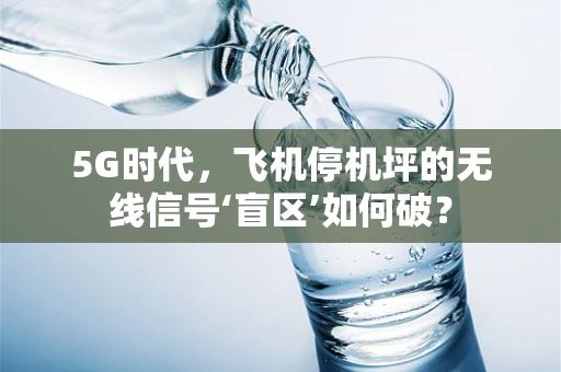 5G时代，飞机停机坪的无线信号‘盲区’如何破？