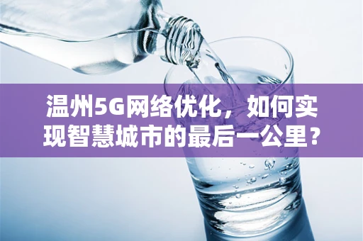 温州5G网络优化，如何实现智慧城市的最后一公里？