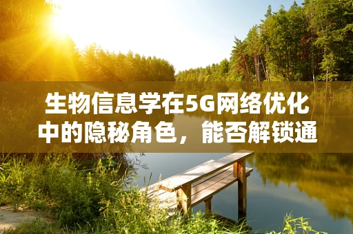 生物信息学在5G网络优化中的隐秘角色，能否解锁通信效率的新维度？