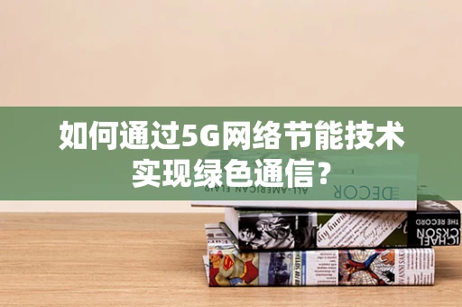 如何通过5G网络节能技术实现绿色通信？