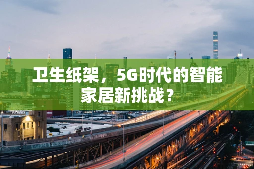 卫生纸架，5G时代的智能家居新挑战？