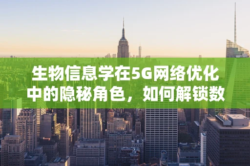 生物信息学在5G网络优化中的隐秘角色，如何解锁数据的新维度？