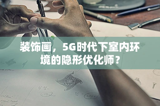 装饰画，5G时代下室内环境的隐形优化师？