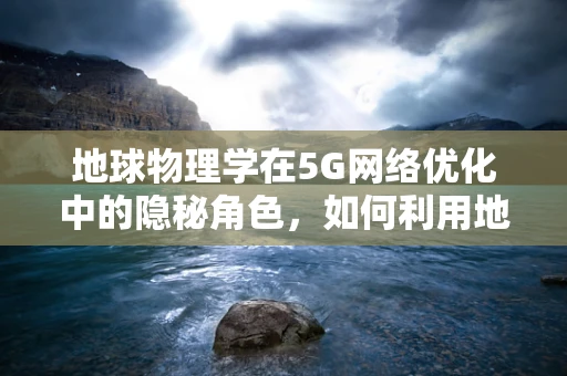 地球物理学在5G网络优化中的隐秘角色，如何利用地球磁场提升信号稳定性？