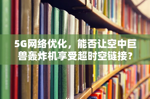 5G网络优化，能否让空中巨兽轰炸机享受超时空链接？