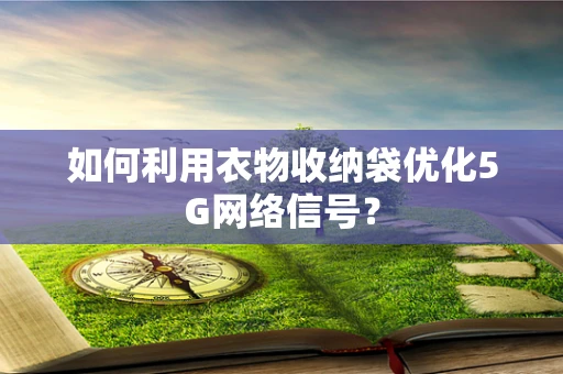 如何利用衣物收纳袋优化5G网络信号？