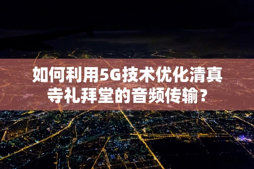 如何利用5G技术优化清真寺礼拜堂的音频传输？