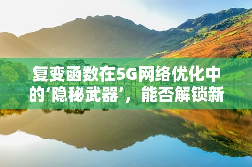 复变函数在5G网络优化中的‘隐秘武器’，能否解锁新维度？