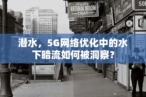 潜水，5G网络优化中的水下暗流如何被洞察？